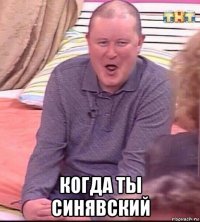  когда ты синявский