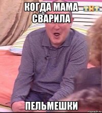 когда мама сварила пельмешки