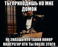 ты приходишь ко мне домой не знаешь кто такой конор макгрегор кто ты после этого