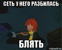 сеть у него разбилась блять