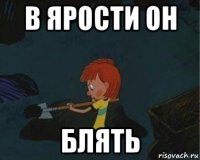 в ярости он блять