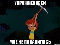 упражнение ей моё не понавилось