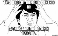 тётя просит помочь войти в вк а она забыла логин и пароль.