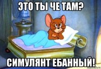 это ты че там? симулянт ебанный!