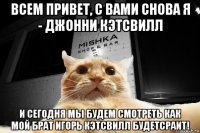 всем привет, с вами снова я - джонни кэтсвилл и сегодня мы будем смотреть как мой брат игорь кэтсвилл будетсраит!