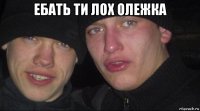 ебать ти лох олежка 