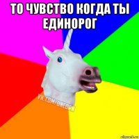 то чувство когда ты единорог 