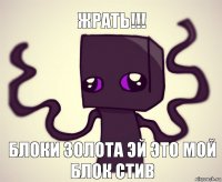 жрать!!! блоки золота эй это мой блок стив