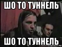 шо то туннель шо то туннель