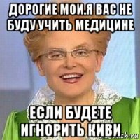 дорогие мои.я вас не буду учить медицине если будете игнорить киви