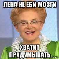 лена не еби мозги хватит придумывать