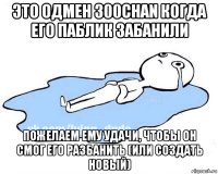 это одмен 300chan когда его паблик забанили пожелаем ему удачи, чтобы он смог его разбанить (или создать новый)