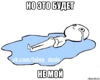 но это будет не мой