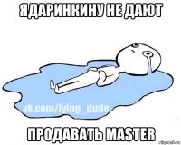 ядаринкину не дают продавать master