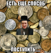 есть еще способ поступить.....