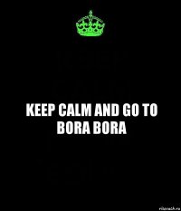 Keep Calm and go to Bora Bora