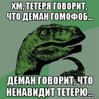 хм, тетеря говорит, что деман гомофоб... деман говорит, что ненавидит тетерю...