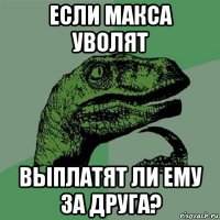 если макса уволят выплатят ли ему за друга?