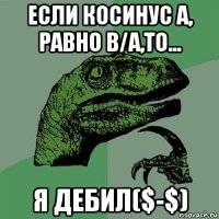 если косинус а, равно в/а,то... я дебил($-$)