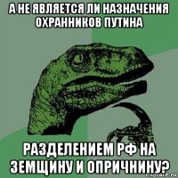 а не является ли назначения охранников путина разделением рф на земщину и опричнину?