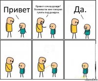 Привет Привет хочеш дождя? Помниш ты мне говорил гулять под дождем. Да.