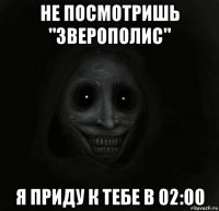 не посмотришь "зверополис" я приду к тебе в 02:00