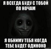 я всегда буду с тобой по ночам я обниму тебя когда тебе будет одиноко