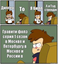 Диппер То Я билл А.я Тэд стрендж Гравити фолз серия 1 сезон в Москве и Петербургу в Москве и России в