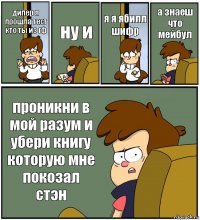 дипер я прошла тест кто ты из гф ну и я я ябилл шифр а знаеш что мейбул проникни в мой разум и убери книгу которую мне покозал стэн