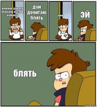 вкхекхе, диппер пожааар пусти в комноту дай дочитаю блять ... эй блять