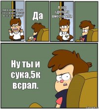 Диппер помнишь ты заказал проститутку пососать её пезду? Да Я это сделала вместо тебя  Ну ты и сука,5к всрал.