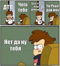 ДТП Чего тебе Ну я это тут нашла дневник 59 Че Реал дай мне Нет да ну тебя