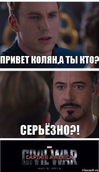 Привет Колян,а ты кто? Серьёзно?!