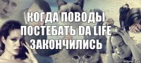 когда поводы постебать DA LIFE закончились