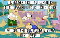 депрессионика, кусочек тлена, v λ c u u m, hikkikomori одиночество, черная душа, крик души