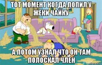 тот момент когда попил у жеки чайку а потом узнал что он там полоскал член