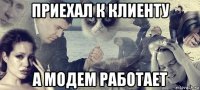 приехал к клиенту а модем работает