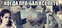 когда про*бал все лето 