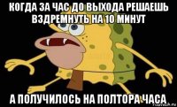 когда за час до выхода решаешь вздремнуть на 10 минут а получилось на полтора часа