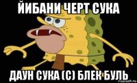 йибани черт сука даун сука (с) блек буль