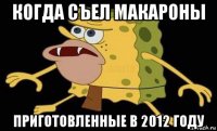 когда съел макароны приготовленные в 2012 году