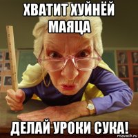 хватит хуйнёй маяца делай уроки сука!