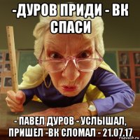 -дуров приди - вк спаси - павел дуров - услышал, пришел -вк сломал - 21.07.17