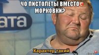 чо пистолеты вместо морковки? 