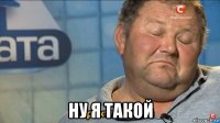  ну я такой