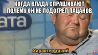 когда влада спрашивают почему он не подогрел пацанов 