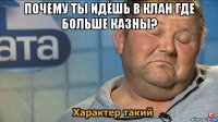 почему ты идёшь в клан где больше казны? 