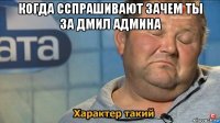 когда сспрашивают зачем ты за дмил админа 