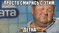 просто смирись с этим, детка