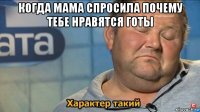 когда мама спросила почему тебе нравятся готы 